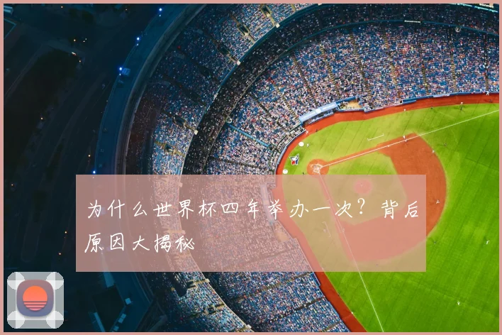 为什么世界杯四年举办一次?背后原因大揭秘