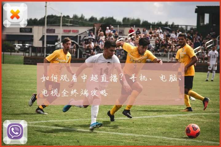 如何观看中超直播？手机、电脑、电视全终端攻略