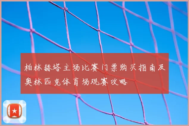 柏林赫塔主场比赛门票购买指南及奥林匹克体育场观赛攻略