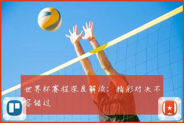 世界杯赛程深度解读:精彩对决不容错过
