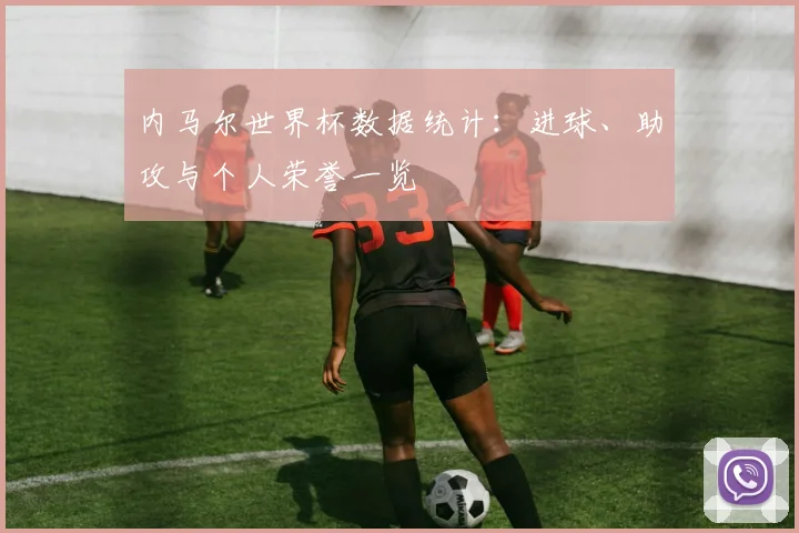 内马尔世界杯数据统计:进球、助攻与个人荣誉一览