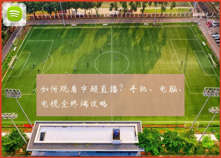 如何观看中超直播?手机、电脑、电视全终端攻略