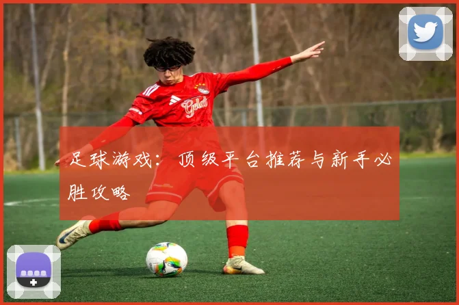 足球游戏:顶级平台推荐与新手必胜攻略