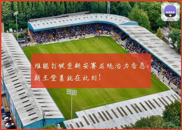 谁能打破垄断安赛龙统治力告急，新王登基就在此刻！