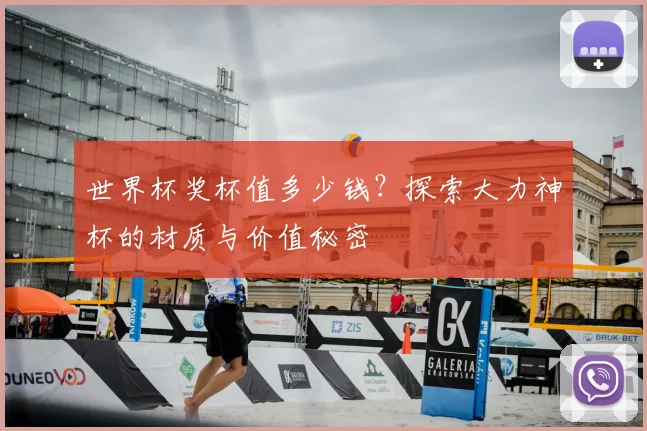世界杯奖杯值多少钱？探索大力神杯的材质与价值秘密