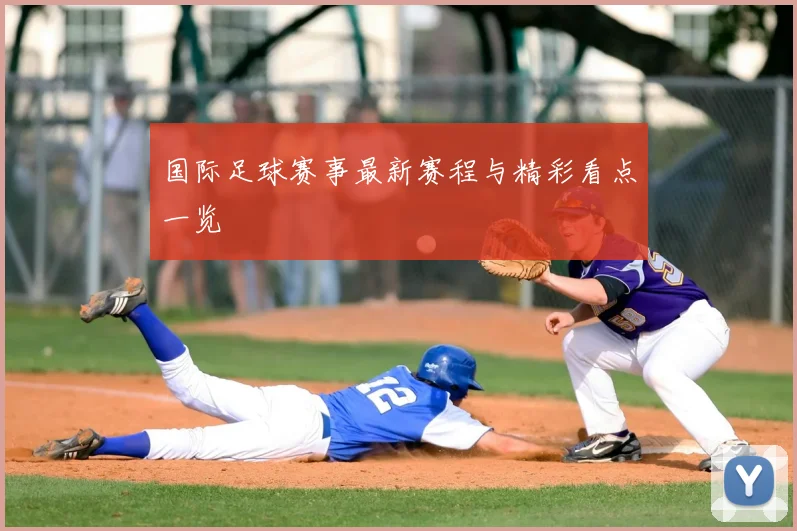 国际足球赛事最新赛程与精彩看点一览