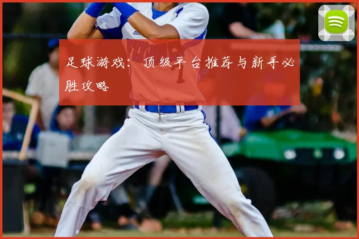 足球游戏:顶级平台推荐与新手必胜攻略
