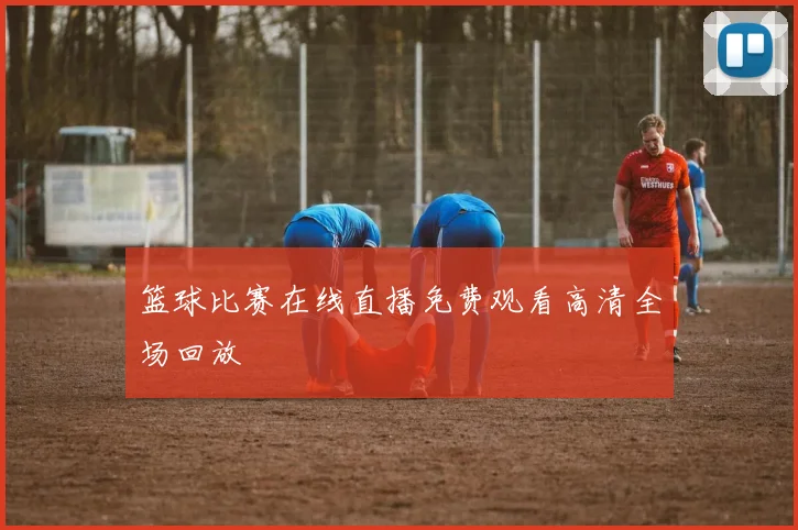 篮球比赛在线直播免费观看高清全场回放